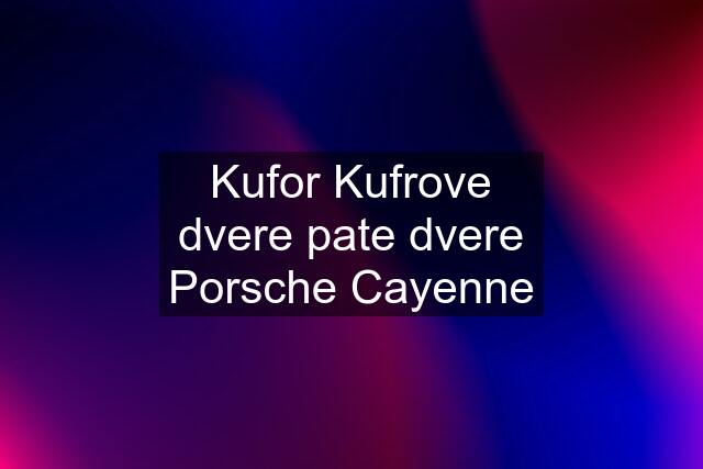 Kufor Kufrove dvere pate dvere Porsche Cayenne