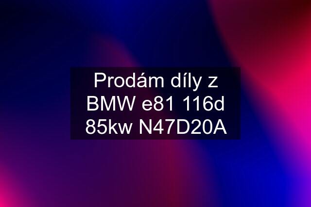 Prodám díly z BMW e81 116d 85kw N47D20A