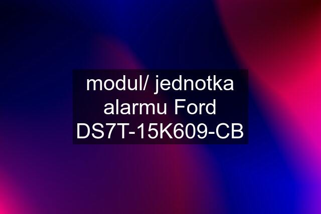 modul/ jednotka alarmu Ford DS7T-15K609-CB