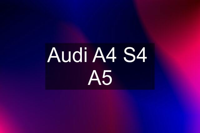 Audi A4 S4  A5