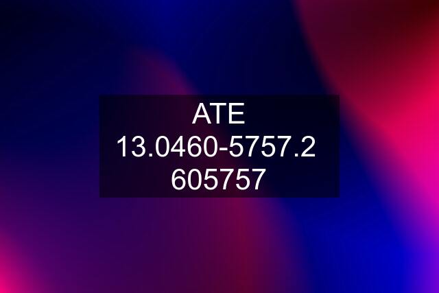 ATE 13.0460-5757.2  605757