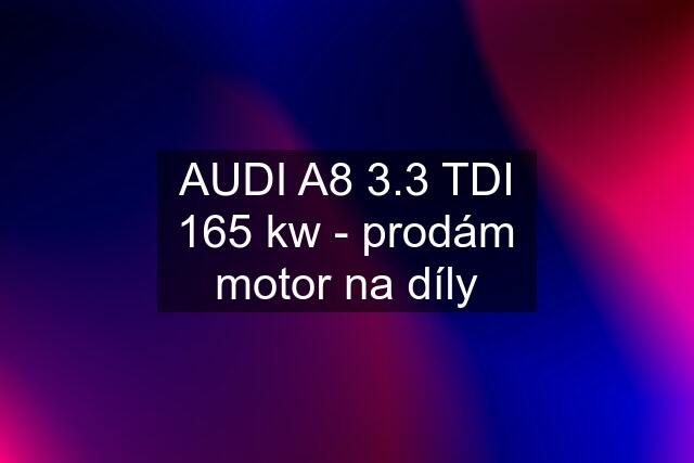 AUDI A8 3.3 TDI 165 kw - prodám motor na díly