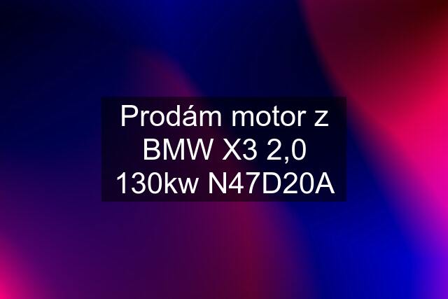 Prodám motor z BMW X3 2,0 130kw N47D20A