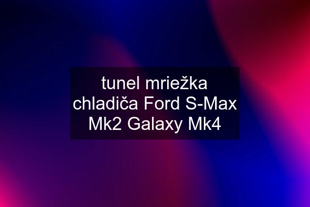 tunel mriežka chladiča Ford S-Max Mk2 Galaxy Mk4