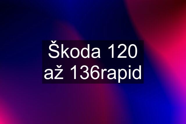 Škoda 120 až 136rapid