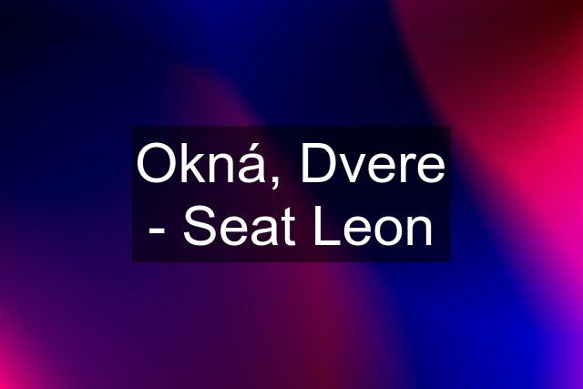 Okná, Dvere - Seat Leon