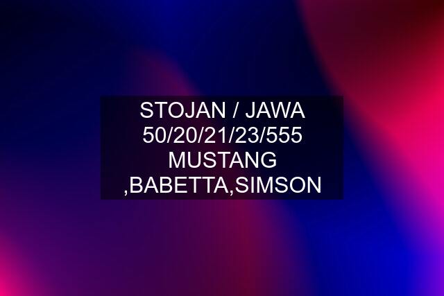 STOJAN / JAWA 50/20/21/23/555 MUSTANG ,BABETTA,SIMSON