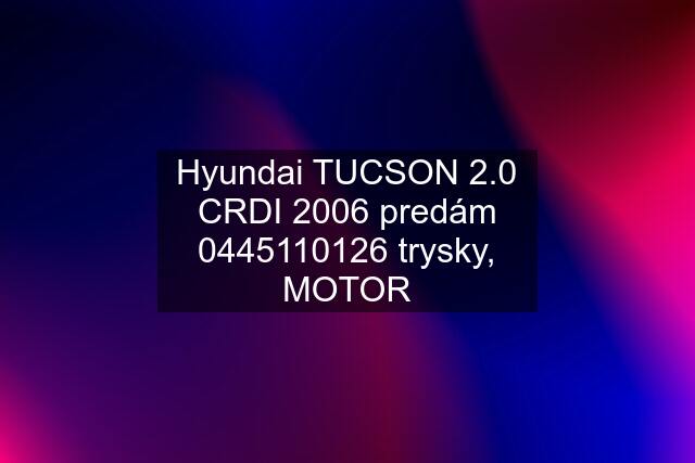 Hyundai TUCSON 2.0 CRDI 2006 predám  trysky, MOTOR