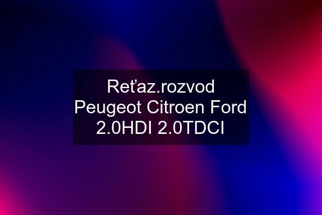 Reťaz.rozvod Peugeot Citroen Ford 2.0HDI 2.0TDCI