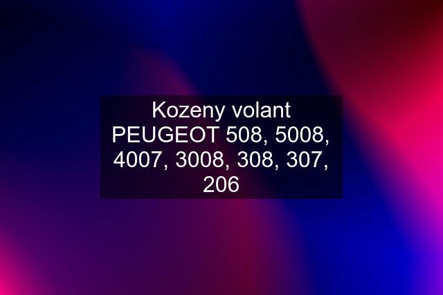 Kozeny volant PEUGEOT 508, 5008, 4007, 3008, 308, 307, 206