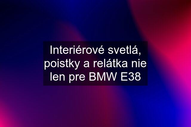 Interiérové svetlá, poistky a relátka nie len pre BMW E38