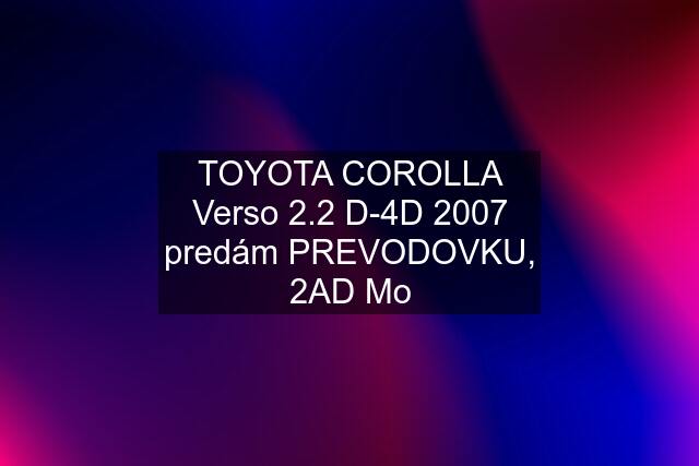 TOYOTA COROLLA Verso 2.2 D-4D 2007 predám PREVODOVKU, 2AD Mo