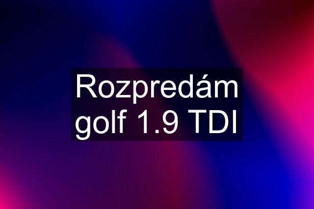 Rozpredám golf 1.9 TDI