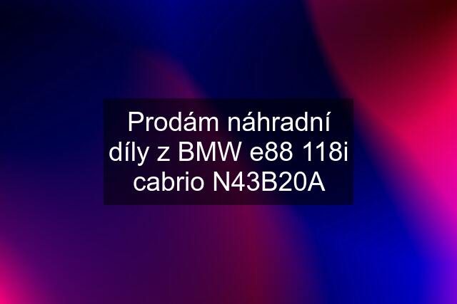 Prodám náhradní díly z BMW e88 118i cabrio N43B20A