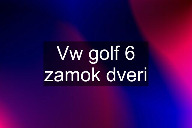 Vw golf 6 zamok dveri