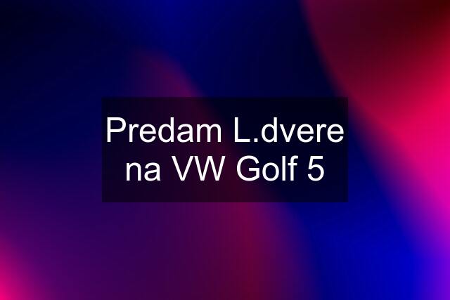 Predam L.dvere na VW Golf 5