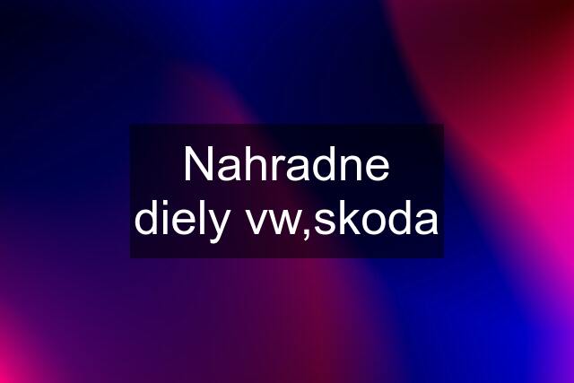 Nahradne diely vw,skoda