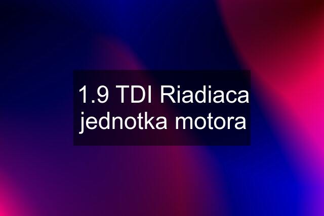 1.9 TDI Riadiaca jednotka motora