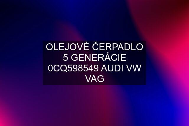 OLEJOVÉ ČERPADLO 5 GENERÁCIE 0CQ598549 AUDI VW VAG