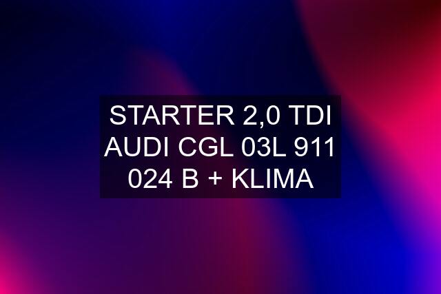 STARTER 2,0 TDI AUDI CGL 03L 911 024 B + KLIMA