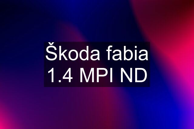 Škoda fabia 1.4 MPI ND