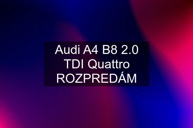 Audi A4 B8 2.0 TDI Quattro ROZPREDÁM