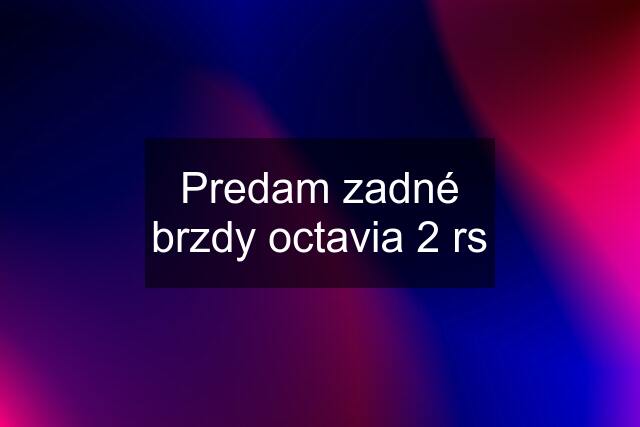 Predam zadné brzdy octavia 2 rs