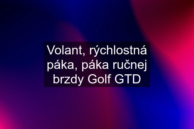 Volant, rýchlostná páka, páka ručnej brzdy Golf GTD