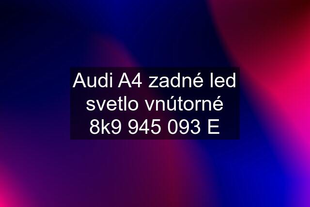 Audi A4 zadné led svetlo vnútorné 8k9 945 093 E