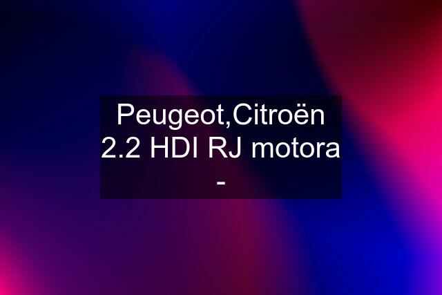 Peugeot,Citroën 2.2 HDI RJ motora -