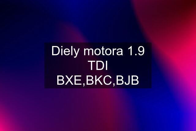 Diely motora 1.9 TDI BXE,BKC,BJB