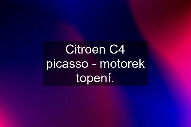 Citroen C4 picasso - motorek topení.
