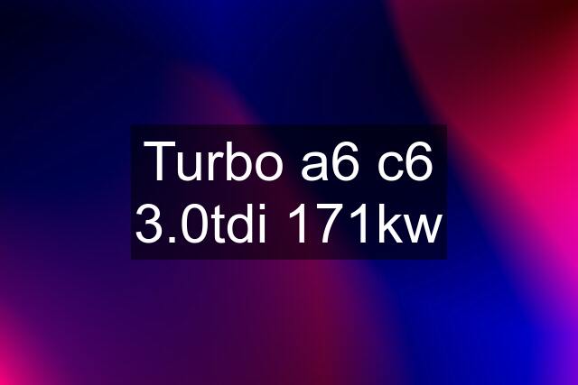 Turbo a6 c6 3.0tdi 171kw