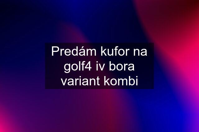 Predám kufor na golf4 iv bora variant kombi