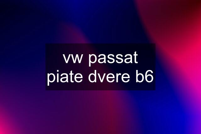 vw passat piate dvere b6