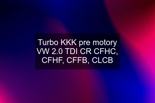 Turbo KKK pre motory VW 2.0 TDI CR CFHC, CFHF, CFFB, CLCB