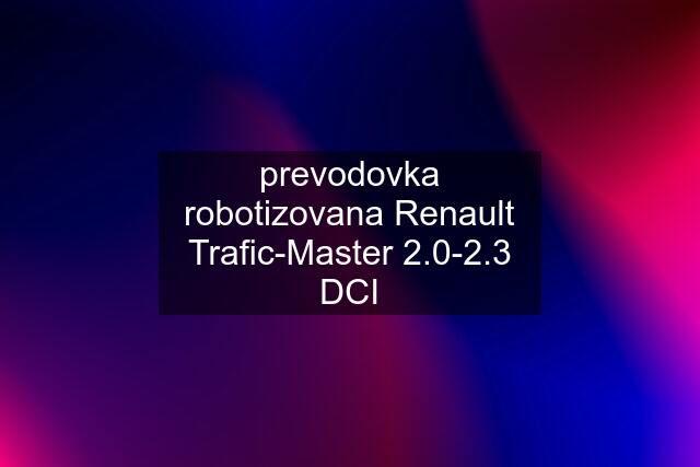 prevodovka robotizovana Renault Trafic-Master 2.0-2.3 DCI