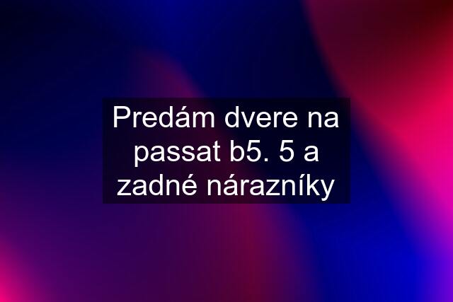 Predám dvere na passat b5. 5 a zadné nárazníky