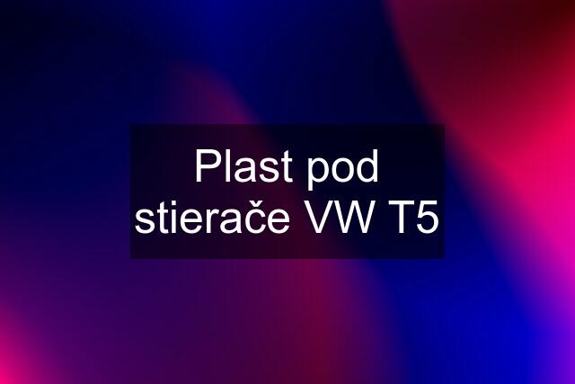 Plast pod stierače VW T5