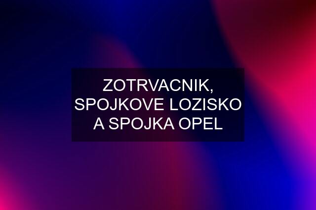 ZOTRVACNIK, SPOJKOVE LOZISKO A SPOJKA OPEL