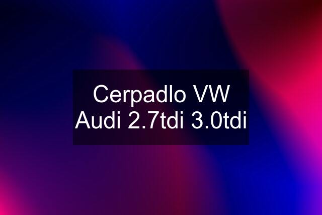 Cerpadlo VW Audi 2.7tdi 3.0tdi