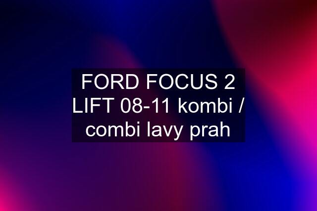 FORD FOCUS 2 LIFT 08-11 kombi / combi lavy prah