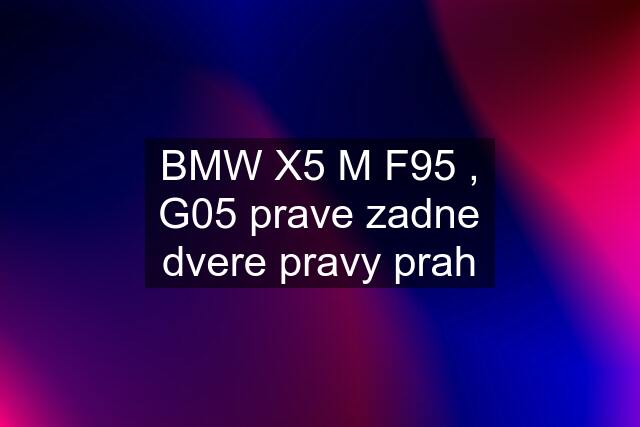 BMW X5 M F95 , G05 prave zadne dvere pravy prah