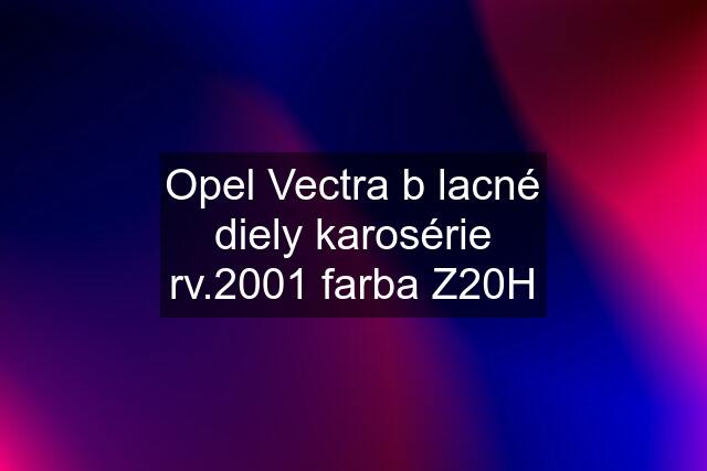 Opel Vectra b lacné diely karosérie rv.2001 farba Z20H