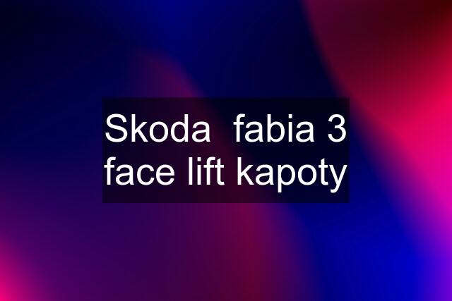 Skoda  fabia 3 face lift kapoty