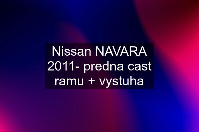 Nissan NAVARA 2011- predna cast ramu + vystuha