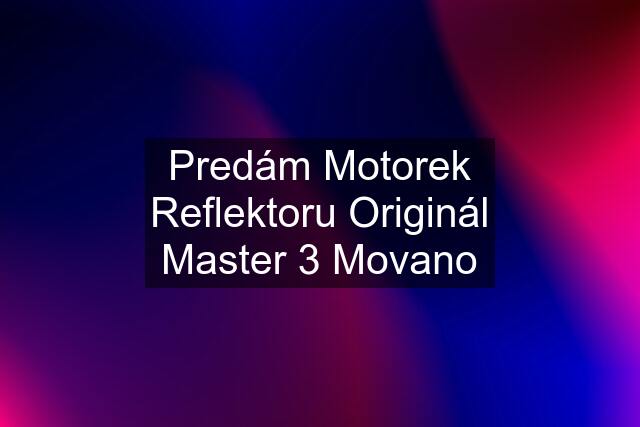 Predám Motorek Reflektoru Originál Master 3 Movano