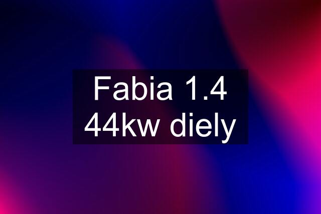 Fabia 1.4 44kw diely