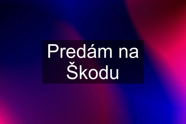 Predám na Škodu