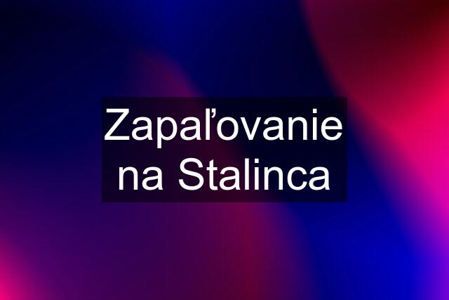 Zapaľovanie na Stalinca